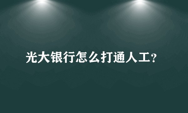 光大银行怎么打通人工？
