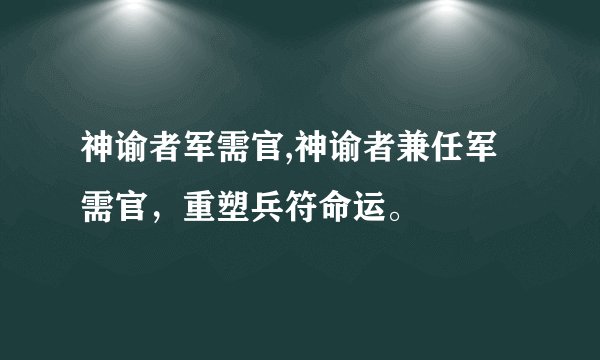 神谕者军需官,神谕者兼任军需官，重塑兵符命运。