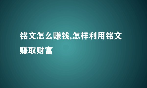 铭文怎么赚钱,怎样利用铭文赚取财富