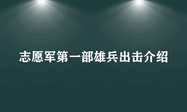 志愿军第一部雄兵出击介绍