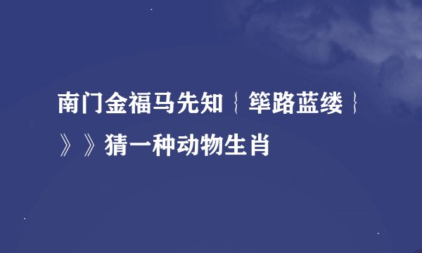 南门金福马先知{筚路蓝缕}》》猜一种动物生肖