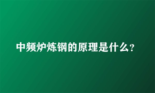 中频炉炼钢的原理是什么？