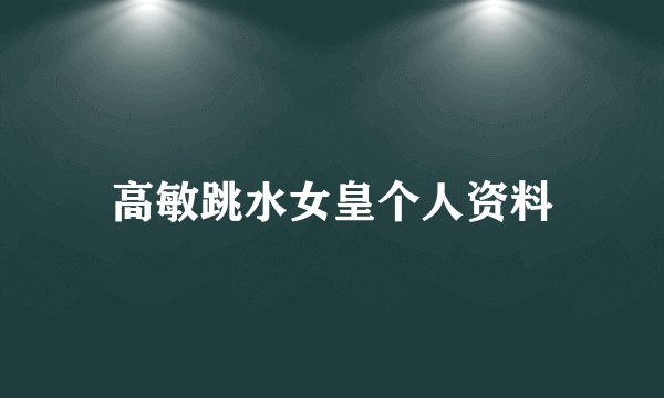 高敏跳水女皇个人资料