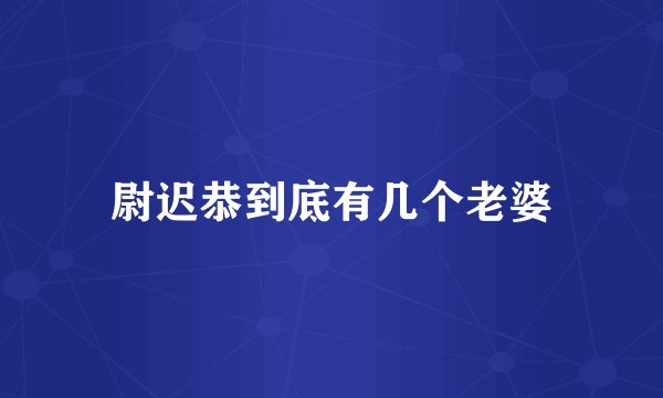 尉迟恭到底有几个老婆