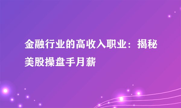 金融行业的高收入职业：揭秘美股操盘手月薪