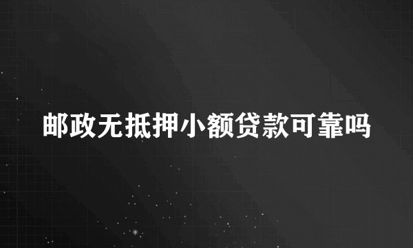 邮政无抵押小额贷款可靠吗