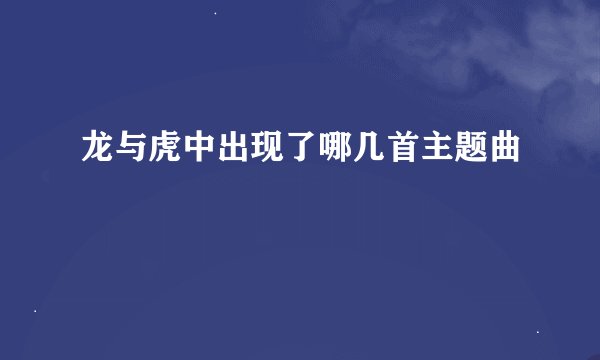 龙与虎中出现了哪几首主题曲