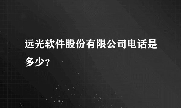 远光软件股份有限公司电话是多少？