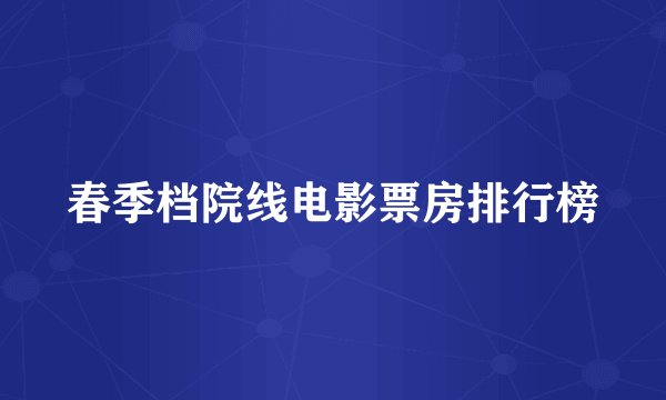 春季档院线电影票房排行榜