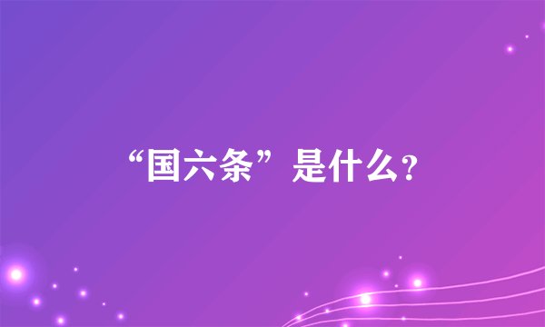 “国六条”是什么？