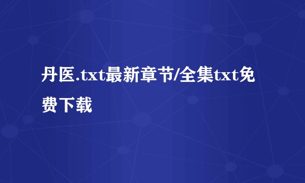 丹医.txt最新章节/全集txt免费下载