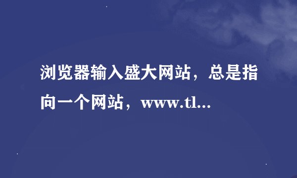 浏览器输入盛大网站，总是指向一个网站，www.tlbbsf.com