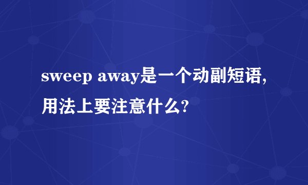 sweep away是一个动副短语,用法上要注意什么?