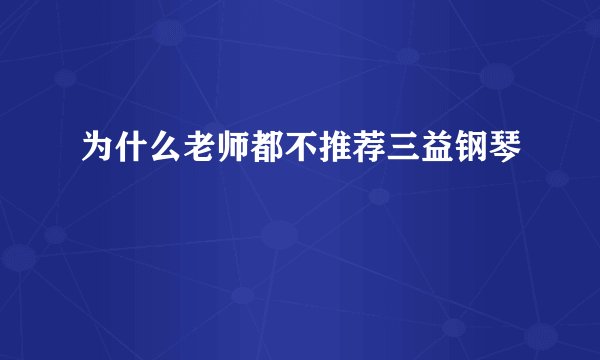 为什么老师都不推荐三益钢琴