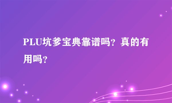 PLU坑爹宝典靠谱吗?真的有用吗?