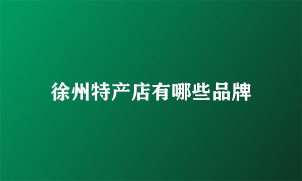 徐州特产店有哪些品牌
