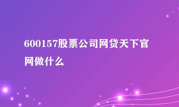 600157股票公司网贷天下官网做什么