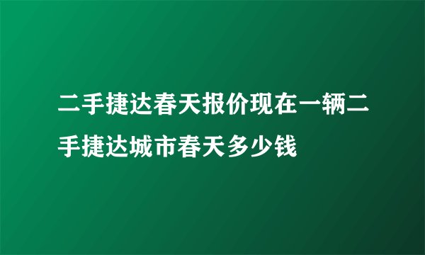 二手捷达春天报价现在一辆二手捷达城市春天多少钱