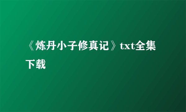 《炼丹小子修真记》txt全集下载