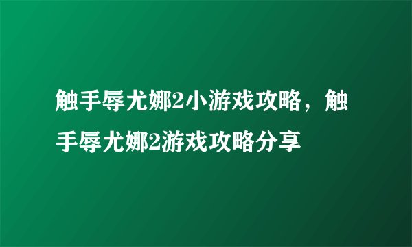 触手辱尤娜2小游戏攻略，触手辱尤娜2游戏攻略分享