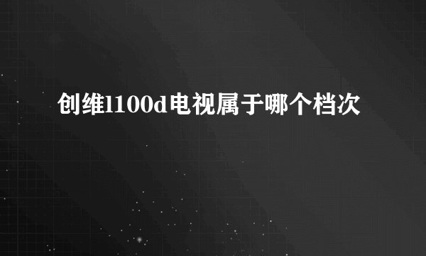 创维l100d电视属于哪个档次