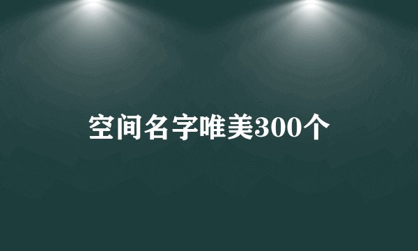 空间名字唯美300个