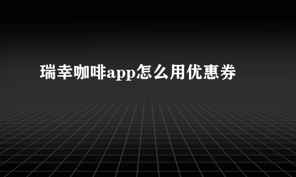 瑞幸咖啡app怎么用优惠券