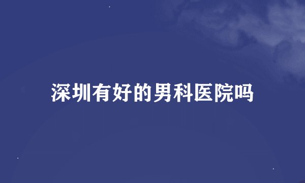 深圳有好的男科医院吗