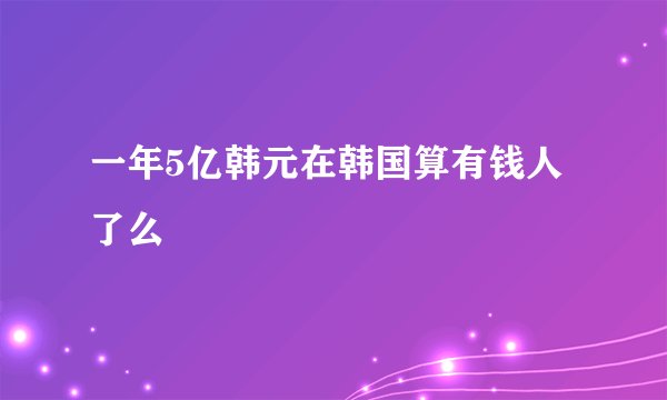 一年5亿韩元在韩国算有钱人了么