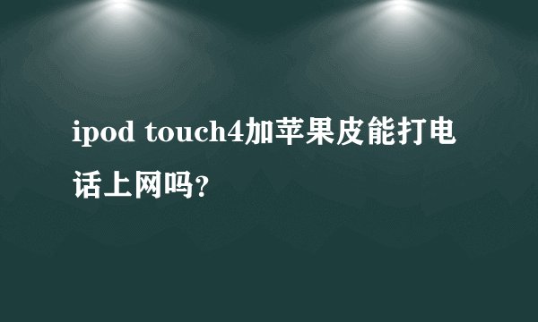ipod touch4加苹果皮能打电话上网吗？