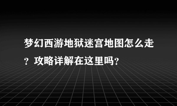 梦幻西游地狱迷宫地图怎么走?攻略详解在这里吗?