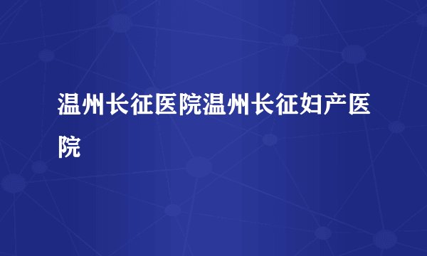 温州长征医院温州长征妇产医院