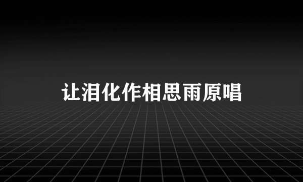 让泪化作相思雨原唱
