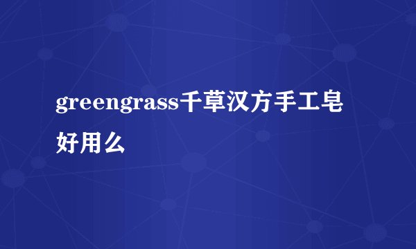 greengrass千草汉方手工皂好用么