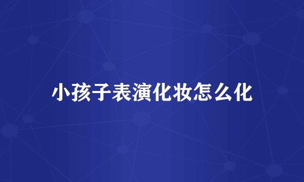 小孩子表演化妆怎么化