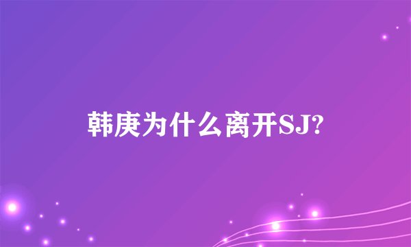 韩庚为什么离开SJ?
