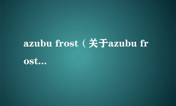 azubu frost(关于azubu frost的基本详情介绍)