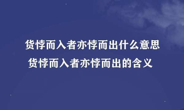 货悖而入者亦悖而出什么意思 货悖而入者亦悖而出的含义