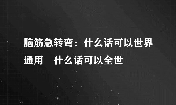 脑筋急转弯：什么话可以世界通用 什么话可以全世