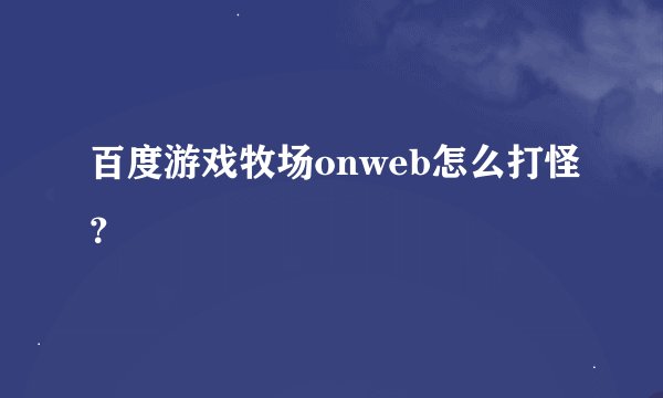 百度游戏牧场onweb怎么打怪？