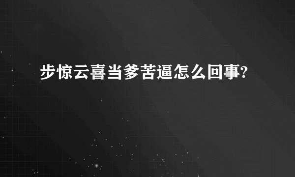步惊云喜当爹苦逼怎么回事?