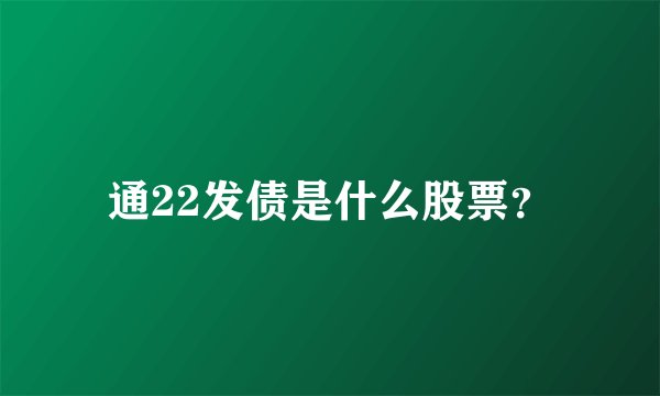 通22发债是什么股票？