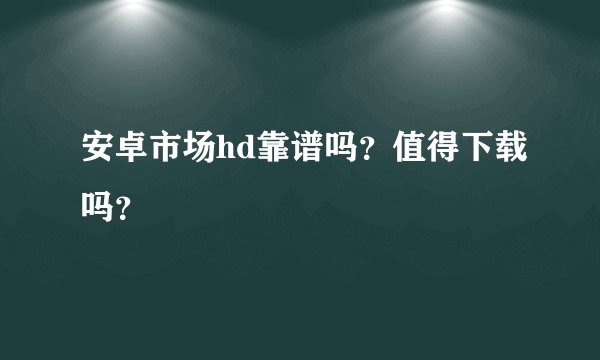 安卓市场hd靠谱吗？值得下载吗？