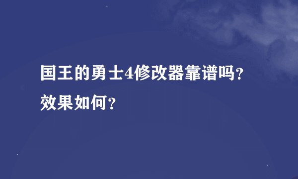 国王的勇士4修改器靠谱吗?效果如何?