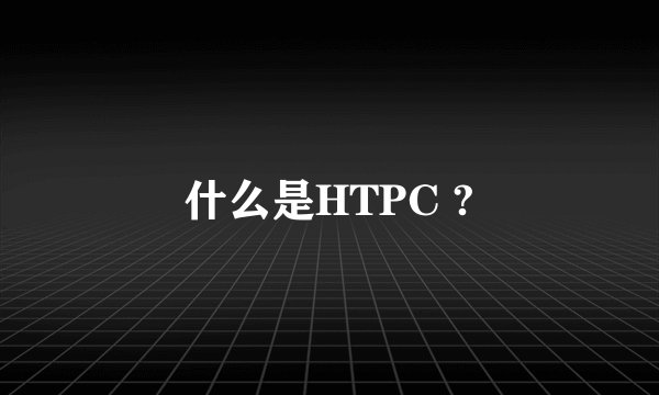 什么是HTPC ?