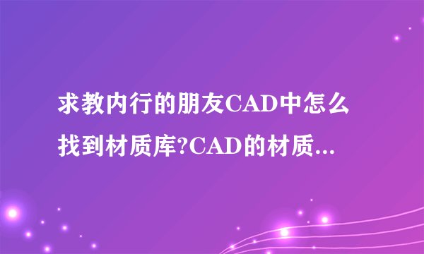 求教内行的朋友CAD中怎么找到材质库?CAD的材质库怎么用