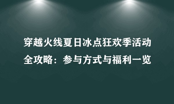 穿越火线夏日冰点狂欢季活动全攻略：参与方式与福利一览