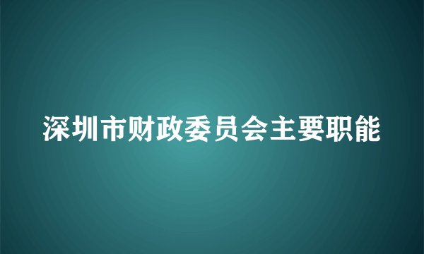 深圳市财政委员会主要职能