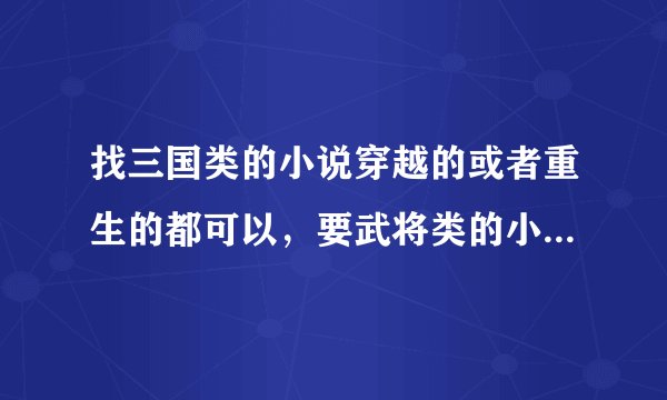 找三国类的小说穿越的或者重生的都可以，要武将类的小说，要争霸的！最好是完本的，长一点的。