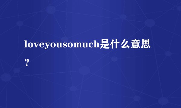 loveyousomuch是什么意思?